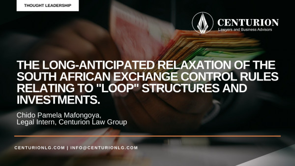 The long-anticipated relaxation of the South African Exchange Control Rules relating to "loop" structures and investments (By Chido Pamela Mafongoya)