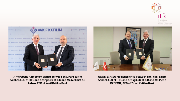 The International Islamic Trade Finance Corporation (ITFC) Extends US$ 40 million with Vakif Katilim Bank and Ziraat Katilim Bank and to Support the Private Sector in Türkiye