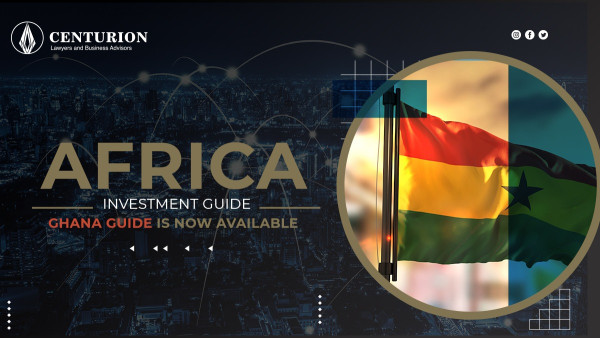 Ghana as an Investment Destination Following Centurion Law's New Country Focus Africa Investment Guide