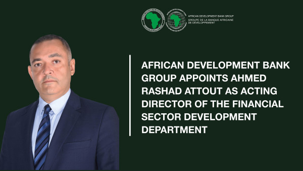 African Development Bank Group Appoints Ahmed Rashad Attout as Acting Director of the Financial Sector Development Department